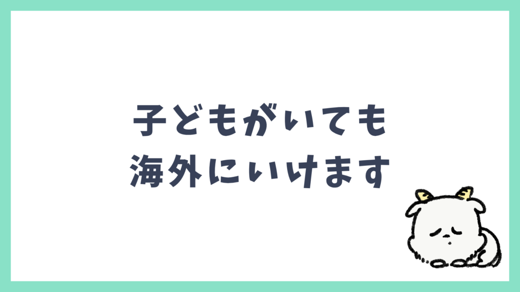 子どもがいても海外にいけます まとめ