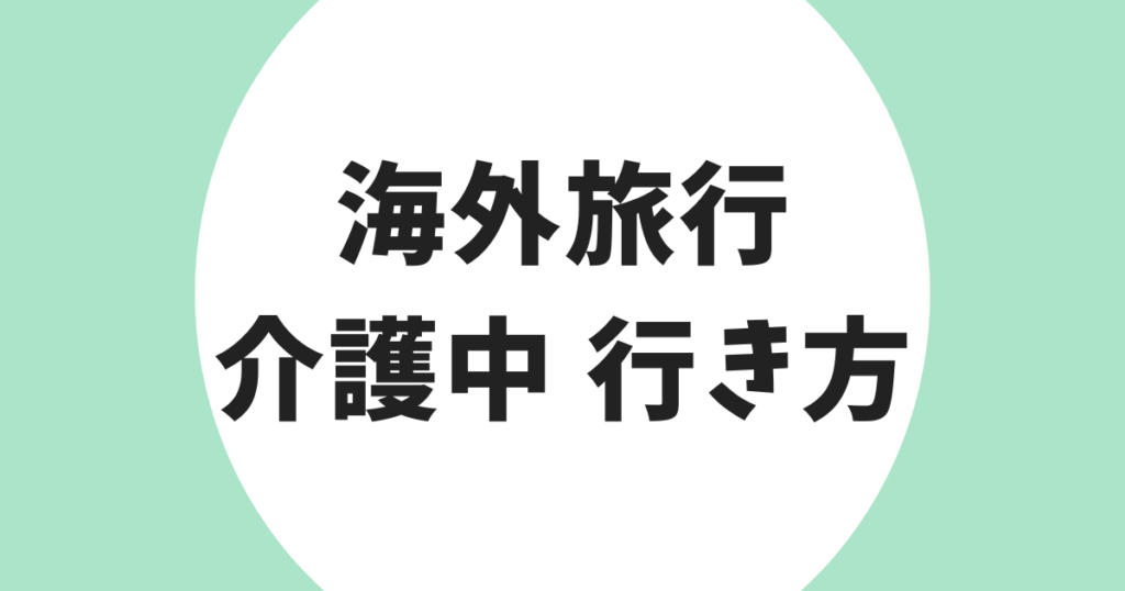 海外旅行 介護中 行き方 アイキャッチ