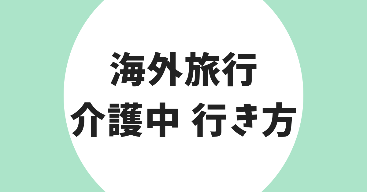 海外旅行 介護中 行き方 アイキャッチ
