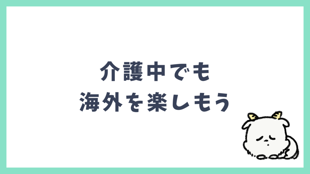 介護中でも海外を楽しもう まとめ