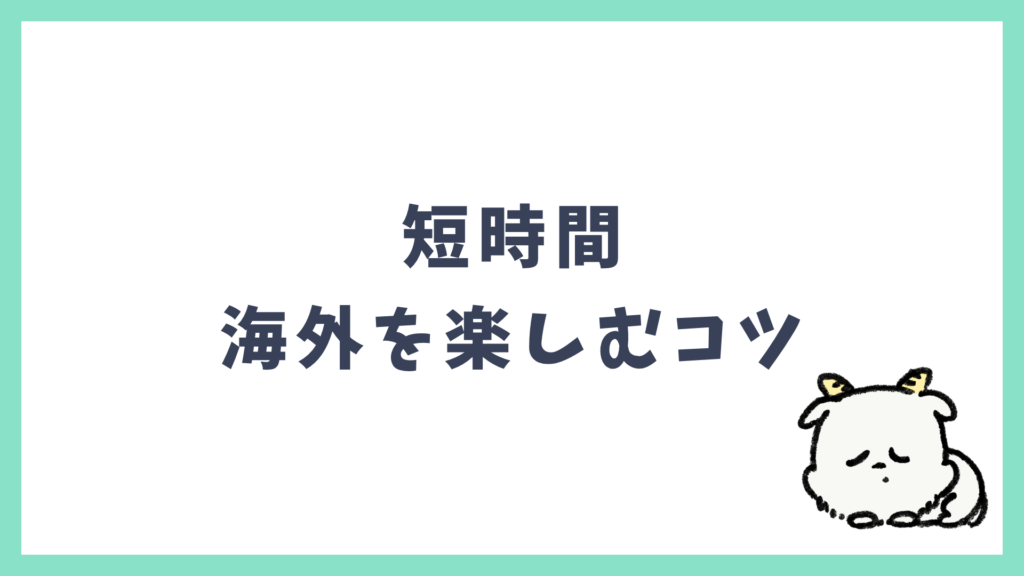海外旅行 短時間でも楽しむコツ