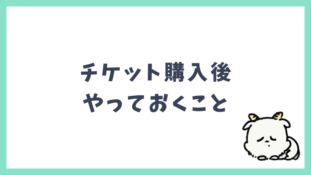 チケット購入後にやっておくと安心なこと